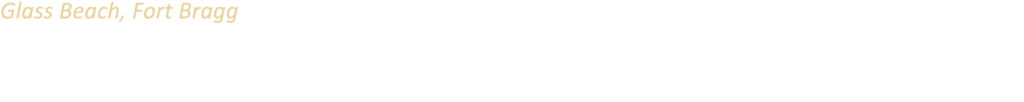 Glass Beach, Fort Bragg The Fort Bragg city dump once stood here. It was closed and cleaned up in the 1960s, but brok...