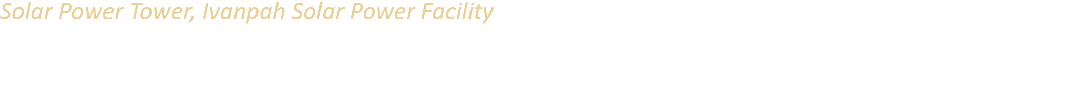 Solar Power Tower, Ivanpah Solar Power Facility One of three towers of a solar thermal power plant located at the bas...