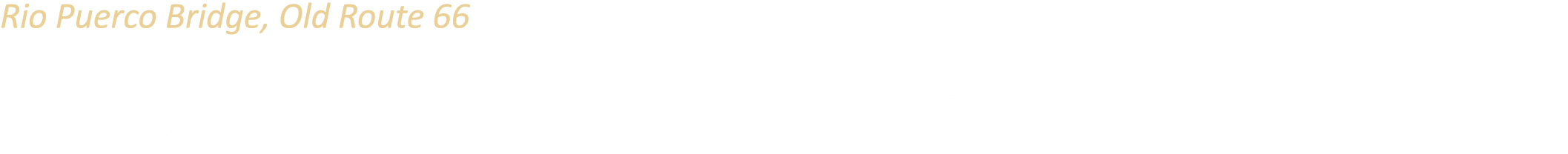Rio Puerco Bridge, Old Route 66 The Rio Puerco Bridge was built in 1933 and of cially became part of Route 66 in 1937...